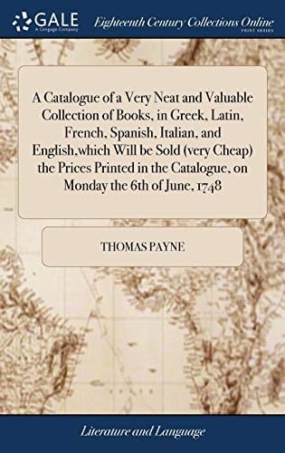 A Catalogue of a Very Neat and Valuable Collection of Books, in Greek, Latin, French, Spanish, Italian, and English, Which Will Be Sold (Very Cheap) the Prices Printed in the Catalogue, on Monday the 6th of June 1748