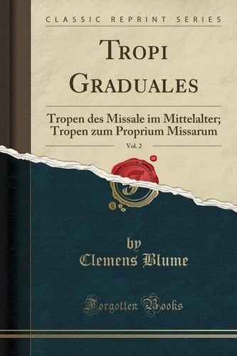 Tropi Graduales, Vol. 2 Tropen Des Missale Im Mittelalter; Tropen Zum Proprium Missarum (Classic Reprint)