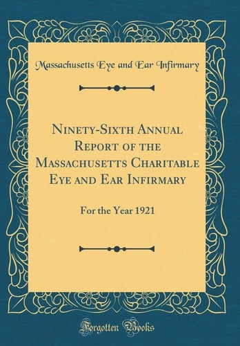 Ninety-Sixth Annual Report of the Massachusetts Charitable Eye and Ear Infirmary For the Year 1921 (Classic Reprint)