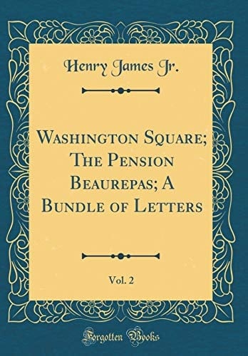 Washington Square; The Pension Beaurepas; A Bundle of Letters, Vol. 2 (Classic Reprint)