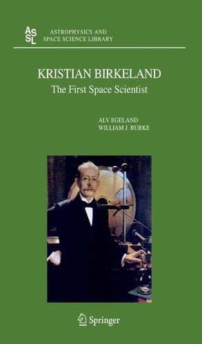 Kristian Birkeland: The First Space Scientist (Astrophysics and Space Science Library, 325)