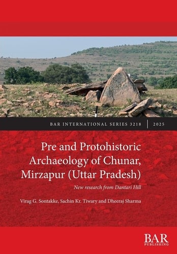 Pre and Protohistoric Archaeology of Chunar, Mirzapur (Uttar Pradesh) New Research from Dantari Hill