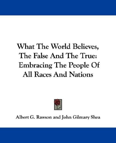 What The World Believes, The False And The True: Embracing The People Of All Races And Nations