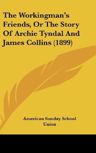 The Workingman's Friends, Or The Story Of Archie Tyndal And James Collins (1899)