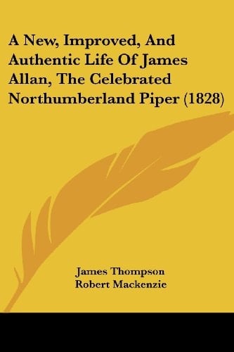A New, Improved, and Authentic Life of James Allan, the Celebrated Northumberland Piper