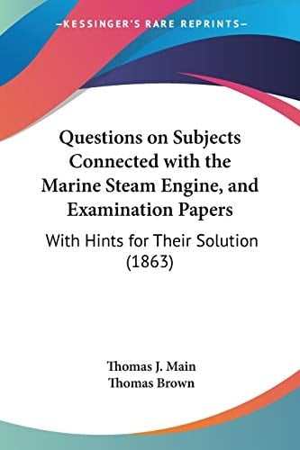 Questions on Subjects Connected with the Marine Steam Engine, and Examination Papers With Hints for Their Solution (1863)