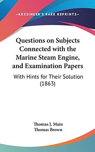 Questions on Subjects Connected With the Marine Steam Engine, and Examination Papers: With Hints for Their Solution