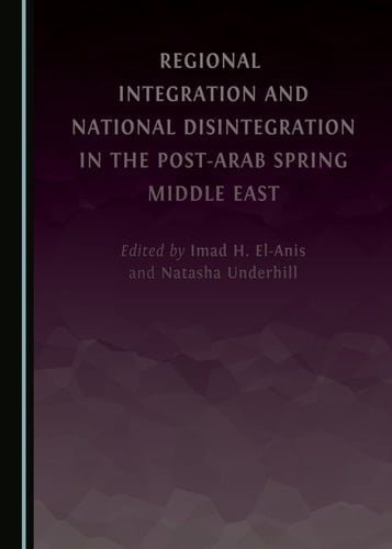 Regional Integration and National Disintegration in the Post-Arab Spring Middle East