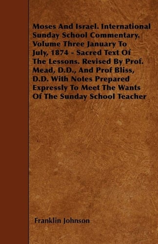 Moses and Israel. International Sunday School Commentary. Volume Three January to July, 1874 - Sacred Text of the Lessons. Revised by Prof. Mead,