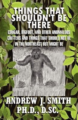 Things That Shouldn't Be There Cougar, Bigfoot, and Other Anomalous Critters and Things That Should Not Be in the Northeast But Might Be