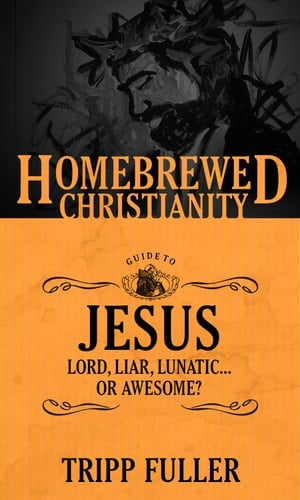 The Homebrewed Christianity Guide to Jesus Lord, Liar, Lunatic ... Or Awesome?