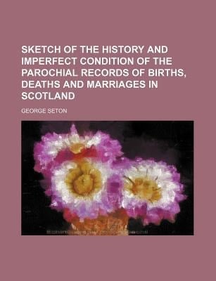 Sketch of the History and Imperfect Condition of the Parochial Records of Births, Deaths, and Marriages in Scotland; in Illustration Of