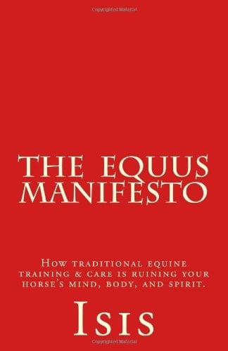 The Equus Manifesto How Traditional Equine Training and Care Is Ruining Your Horse's Mind, Body, and Spirit