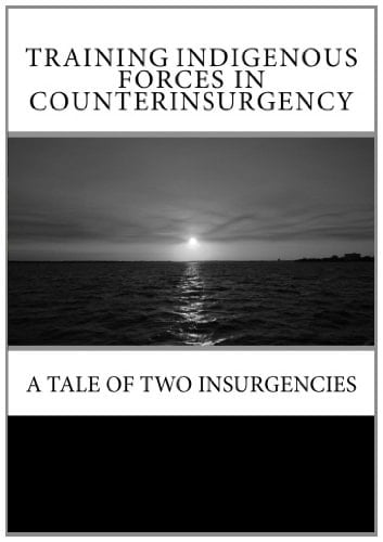 Training Indigenous Forces in Counterinsurgency A Tale of Two Insurgencies