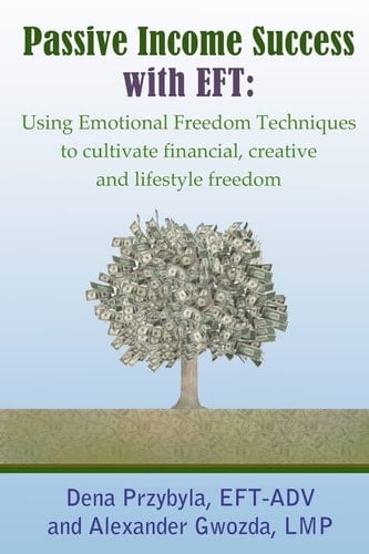 Passive Income Success with EFT Using Emotional Freedom Techniques to Cultivate Financial, Creative and Lifestyle Freedom