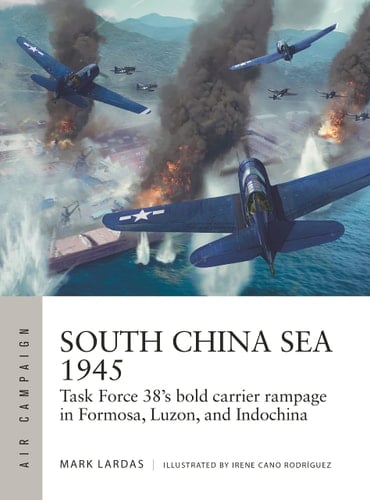 South China Sea 1945 Task Force 38's Bold Carrier Rampage in Formosa, Luzon, and Indochina
