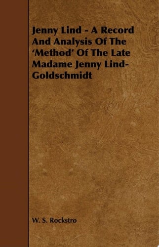 Jenny Lind - A Record and Analysis of the 'Method' of the Late Madame Jenny Lind-Goldschmidt