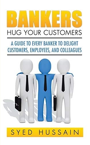 Bankers, Hug Your Customers A Guide to Every Banker to Delight Customers, Employees, and Colleagues
