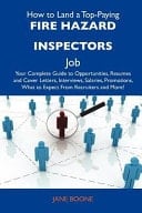 How to Land a Top-Paying Fire Hazard Inspectors Job Your Complete Guide to Opportunities, Resumes and Cover Letters, Interviews, Salaries, Promotions