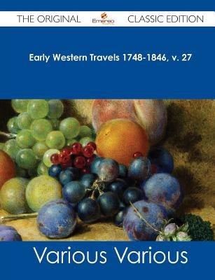 Early Western Travels 1748-1846, V. 27 - the Original Classic Edition