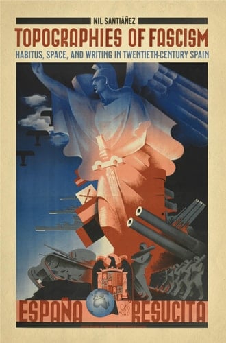 Topographies of Fascism Habitus, Space, and Writing in Twentieth-Century Spain