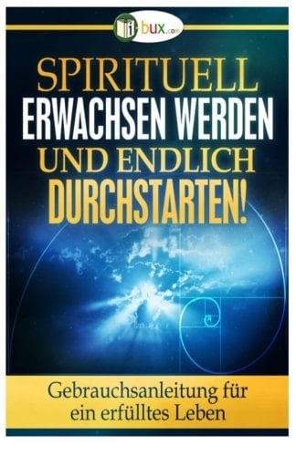 Spirituell Erwachsen Werden und Endlich Durchstarten Gebrauchsanleitung Für ein Erfülltes Leben