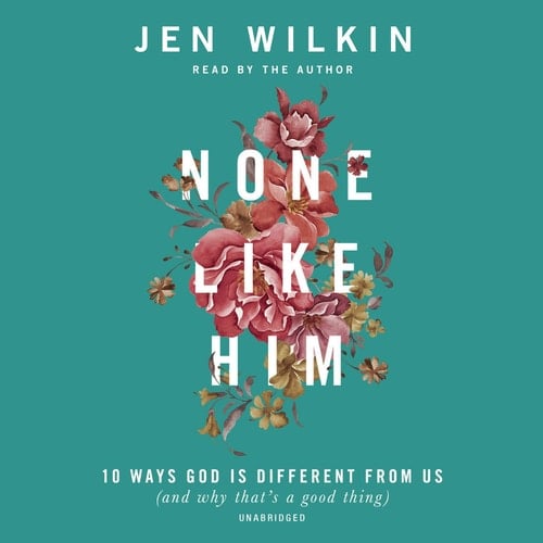 None Like Him: 10 Ways God Is Different from Us and Why That's a Good Thing