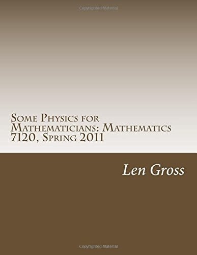 Some Physics for Mathematicians: Mathematics 7120, Spring 2011