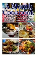 A Month Cookbook 30 Day Clean Eating Recipes for Breakfast, Lunch and Dinner Including Desserts and Smoothies: (Clean Eating, Breakfast Recipes, Clean Eating Recipes, Clean Eating Cookbook)