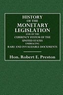 History of the Monetary Legislation And of the Currency System of the United States. Embracing Rare and Invaluable Documents to Which Is Added a Speech on Our Currency System