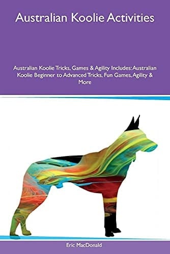 Australian Koolie Activities Australian Koolie Tricks, Games & Agility Includes: Australian Koolie Beginner to Advanced Tricks, Fun Games, Agility & More