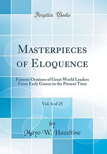 Masterpieces of Eloquence, Vol. 6 Of 25 Famous Orations of Great World Leaders from Early Greece to the Present Time (Classic Reprint)