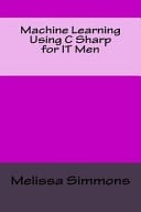 Machine Learning Using C Sharp for IT Men