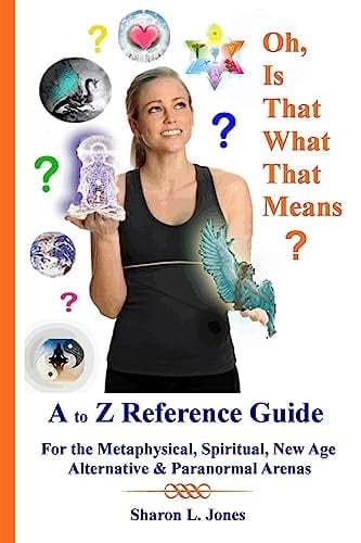 Oh, Is That What That Means? A to Z Reference Guide - for the Metphysical, Spiritual, New Age, Alternative, and Paranormal Arenas
