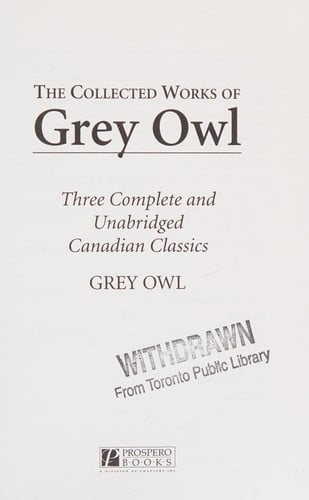 The Collected Works of Grey Owl: Three Complete and Unabridged Canadian Classics: The Men of the Last Frontier, Pilgrims of the Wild, Sajo and the Beaver People