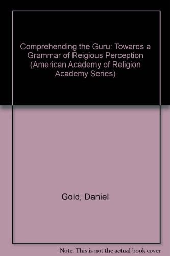 Comprehending the Guru: Toward a Grammar of Religious Perception (American Academy of Religion Academy Series, No. 57)