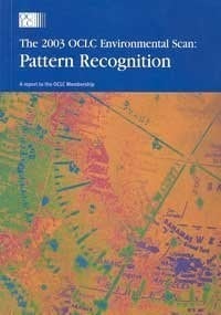 The 2003 OCLC Environmental Scan Pattern Recognition : a Report to the OCLC Membership