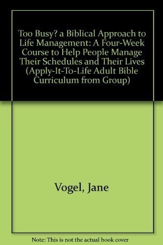 Too Busy? A Biblical Approach to Life Management: A Four-Week Course to Help People Manage Their Schedules and Their Lives