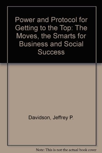 Power and Protocol for Getting to the Top The Image, the Moves, the Smarts for Business and Social Success