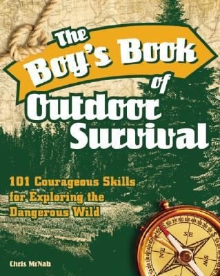 The Boys Book Of Outdoor Survival 101 Courageous Skills For Exploring The Dangerous Wild