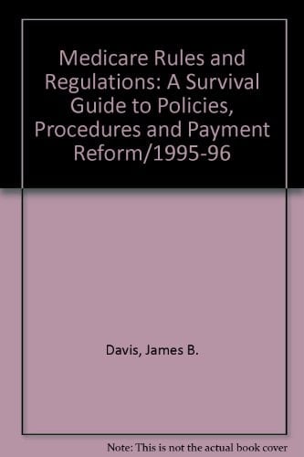 Medicare Rules and Regulations, 1995-1996 A Survival Guide to Policies, Procedures and Payment Reform