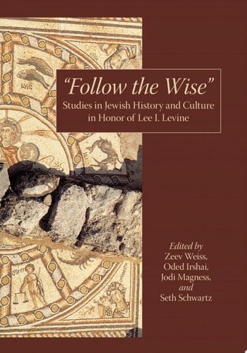 “Follow the Wise” Studies in Jewish History and Culture in Honor of Lee I. Levine