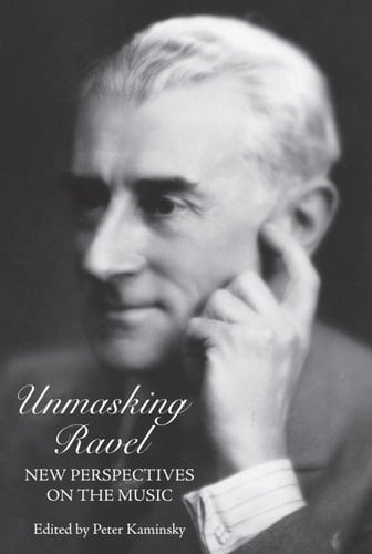 Unmasking Ravel: New Perspectives on the Music (Eastman Studies in Music)