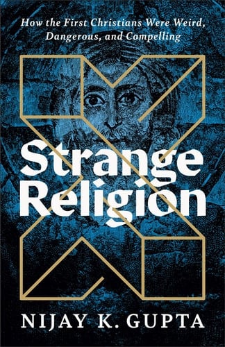 Strange Religion How the First Christians Were Weird, Dangerous, and Compelling