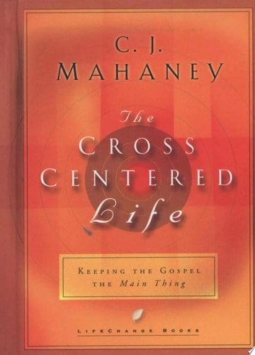 The Cross-Centered Life Keeping the Gospel the Main Thing