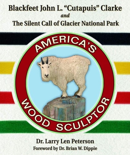 Blackfeet John L. "Cutapuis" Clarke, and the Silent Call of Glacier National Park America's Wood Sculptor