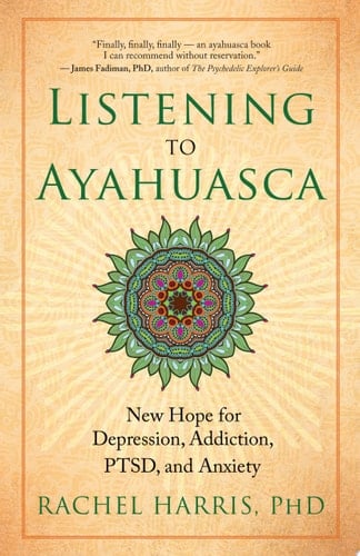 Listening to Ayahuasca New Hope for Depression, Addiction, PTSD, and Anxiety