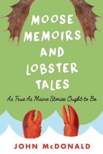Moose Memoirs and Lobster Tales As True as Maine Stories Ought to Be