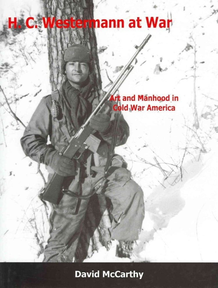 H.C. Westermann at War Art and Manhood in Cold War America