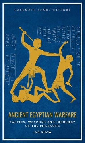 Ancient Egyptian Warfare Tactics, Weapons and Ideology of the Pharaohs
